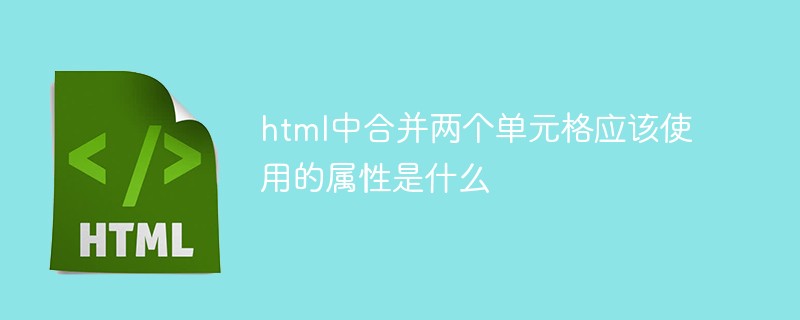 七都街道html中合并兩個單元格應該使用的屬性是什么