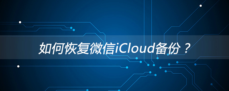 浦亭鄉如何恢復微信iCloud備份？