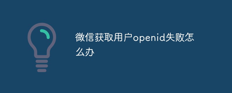 西旸鎮微信獲取用戶openid失敗怎么辦