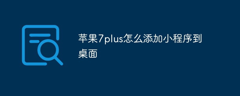 溫州百丈鎮(zhèn)蘋果7plus怎么添加小程序到桌面